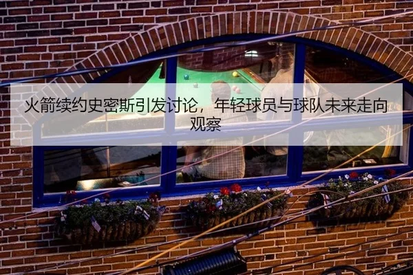huo-jian-xu-yue-shi-mi-si-yin-fa-tao-lun-nian-qing-qiu-yuan-yu-qiu-dui-wei-lai-zou-xiang-guan-cha-2-272.jpg