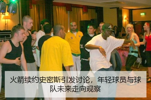 火箭续约史密斯引发讨论，年轻球员与球队未来走向观察